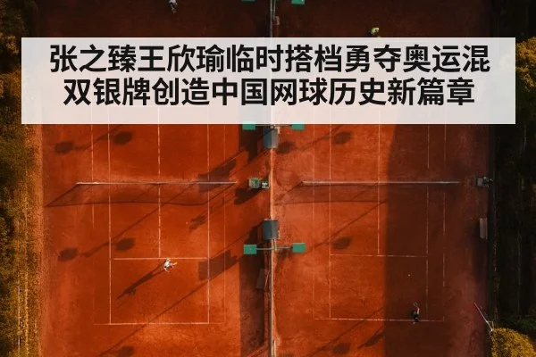 张之臻王欣瑜临时搭档勇夺奥运混双银牌创造中国网球历史新篇章