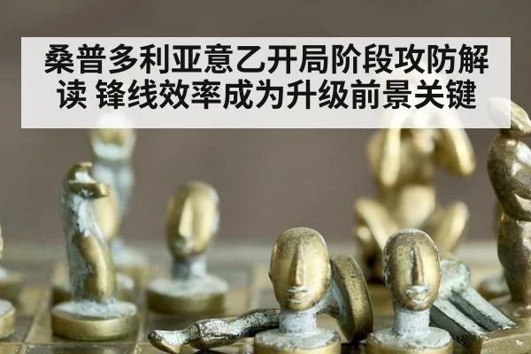 桑普多利亚意乙开局阶段攻防解读 锋线效率成为升级前景关键