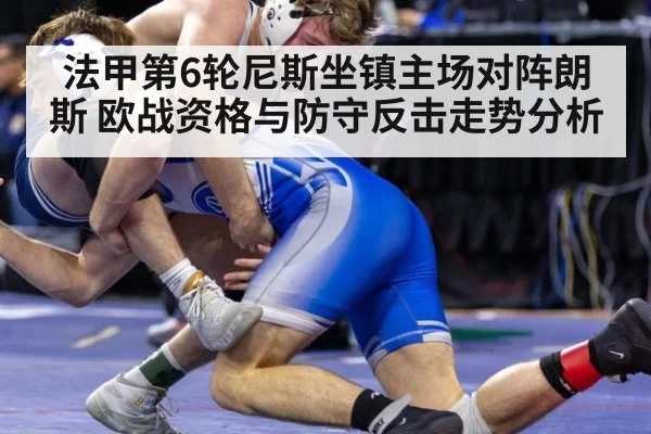 法甲第6轮尼斯坐镇主场对阵朗斯 欧战资格与防守反击走势分析